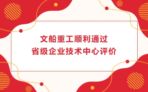 文船重工順利通過省級企業(yè)技術中心評價