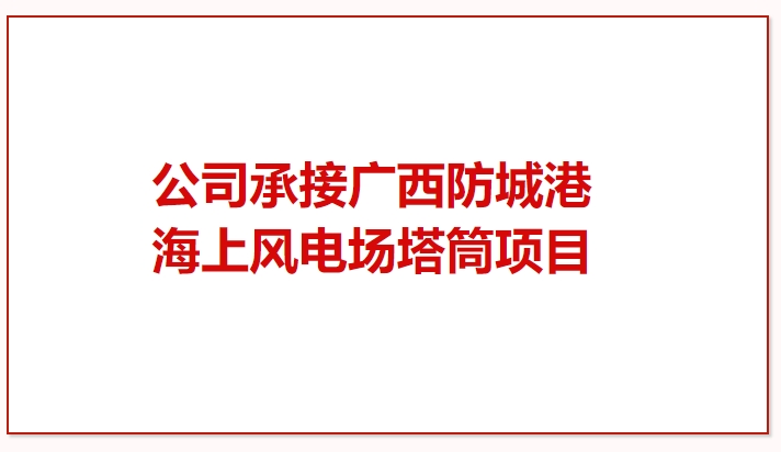 鼓干勁 再突破！公司承接廣西防城港海上風(fēng)電場(chǎng)塔筒項(xiàng)目